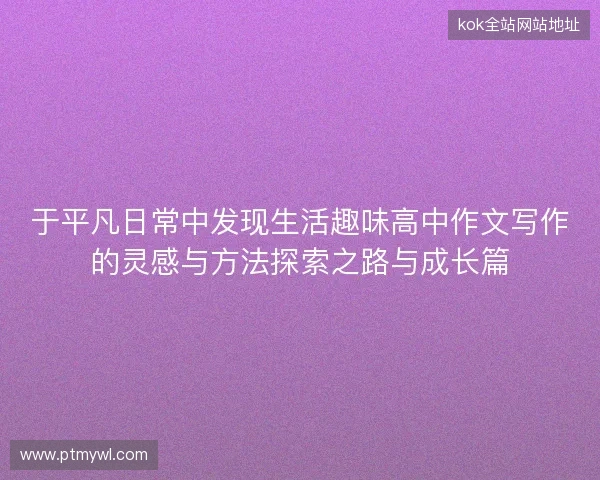 于平凡日常中发现生活趣味高中作文写作的灵感与方法探索之路与成长篇