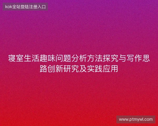 寝室生活趣味问题分析方法探究与写作思路创新研究及实践应用